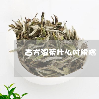 古方湿茶什么时候喝/2023041555147