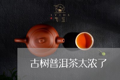 古树普洱茶太浓了/2023040137359