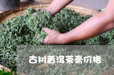 古树普洱茶膏价格/2023031697304