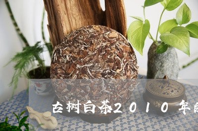 古树白茶2010年的价格/2023033121715