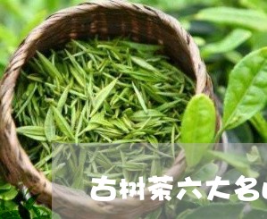 古树茶六大名山排名/2023032256151