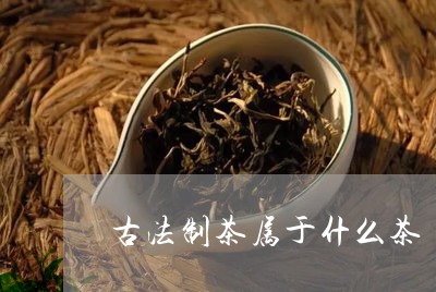 古法制茶属于什么茶/2023031990512