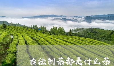 古法制茶都是什么茶/2023041598460