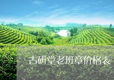 古研堂老班章价格表/2023041540692