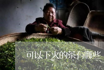 可以下火的茶有哪些/2023041541795