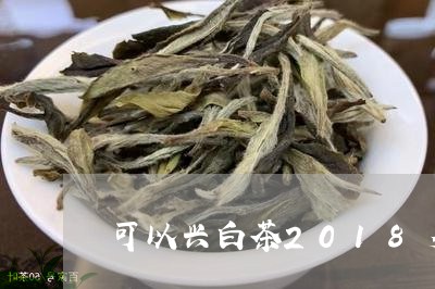 可以兴白茶2018多少钱/2023033030405