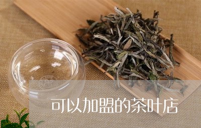 可以加盟的茶叶店/2023041388151