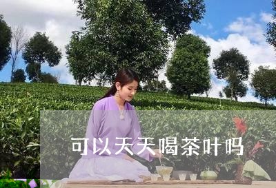 可以天天喝茶叶吗/2023032646957