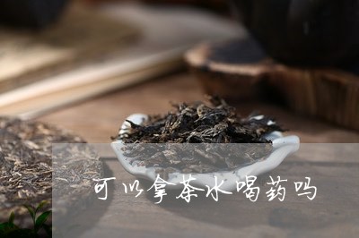 可以拿茶水喝药吗/2023032230504