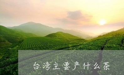 台湾主要产什么茶/2023032381948