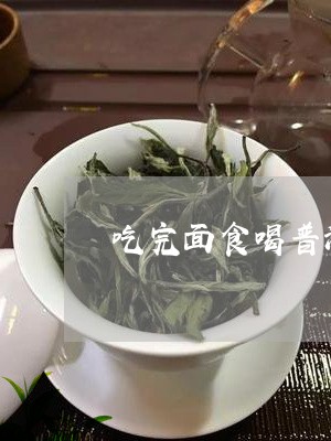 吃完面食喝普洱茶/2023041449695