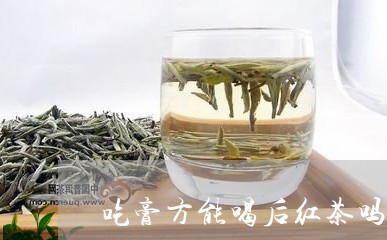 吃膏方能喝后红茶吗/2023041526948