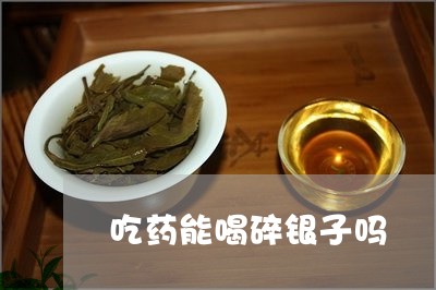 吃药能喝碎银子吗/2023032535947