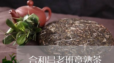 合和昌老班章熟茶/2023032920603