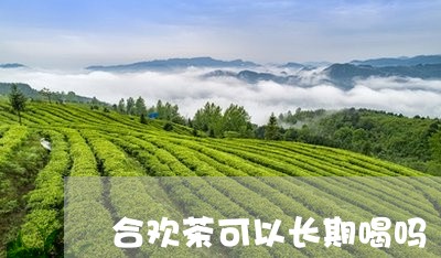 合欢茶可以长期喝吗/2023031831584