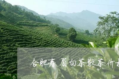 合肥寿眉白茶散茶价格图片/2023040191604