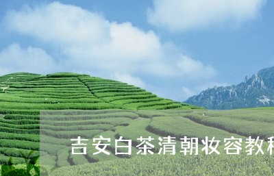 吉安白茶清朝妆容教程图片/2023040277362