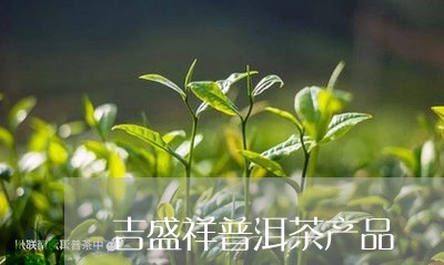 吉盛祥普洱茶产品/2023032947362