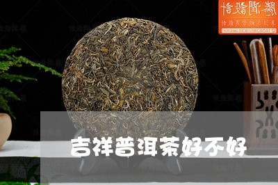 吉祥普洱茶好不好/2023040189481