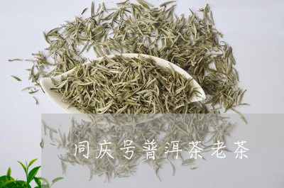 同庆号普洱茶老茶/2023041105059