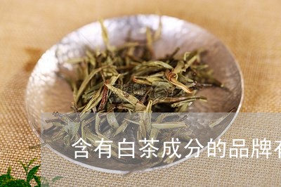 含有白茶成分的品牌有哪些/2023040267492