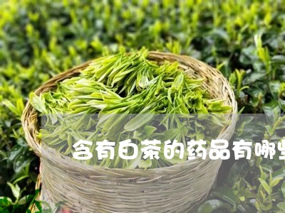 含有白茶的药品有哪些图片/2023040250583