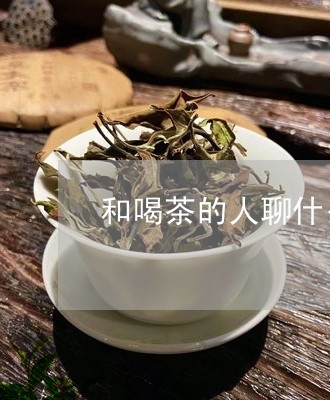 和喝茶的人聊什么/2023032534057