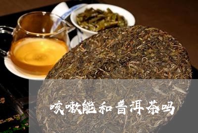 咳嗽能和普洱茶吗/2023031631494