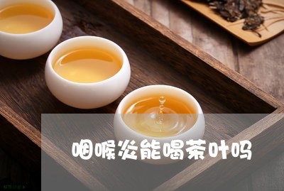 咽喉炎能喝茶叶吗/2023032625959