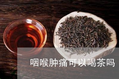 咽喉肿痛可以喝茶吗/2023041650613