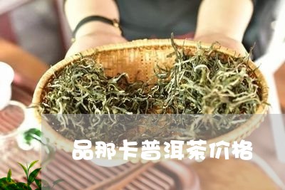 品那卡普洱茶价格/2023040163138