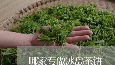 哪家专做冰岛茶饼/2023032841571