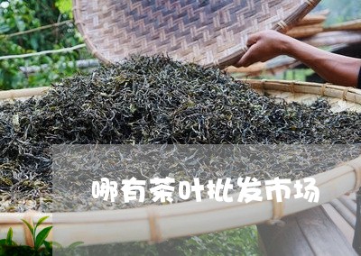 哪有茶叶批发市场/2023032618682