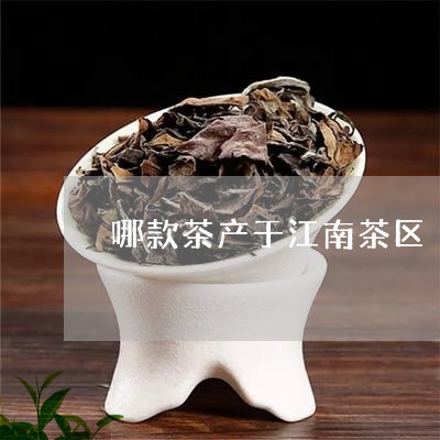 哪款茶产于江南茶区/2023041632793