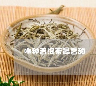 哪种普洱茶最香甜/2023031694028