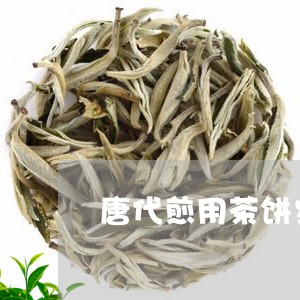 唐代煎用茶饼步骤/2023032424058