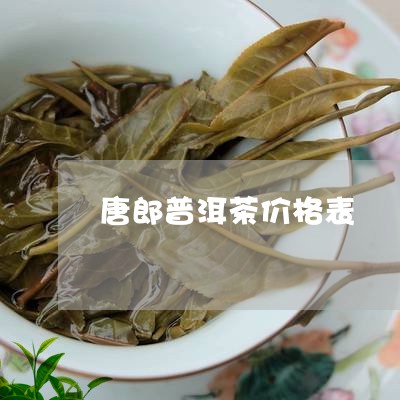 唐郎普洱茶价格表/2023040173036