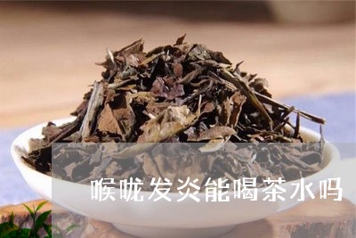 喉咙发炎能喝茶水吗/2023041619526