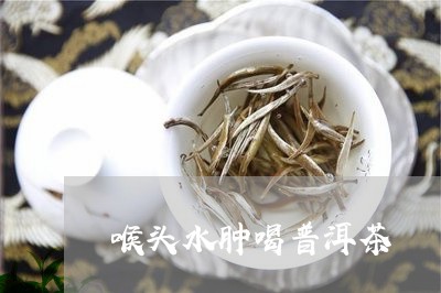 喉头水肿喝普洱茶/2023041017159