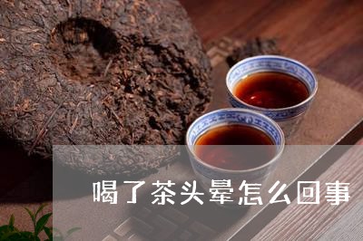 喝了茶头晕怎么回事/2023031995040