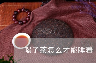 喝了茶怎么才能睡着/2023041595851