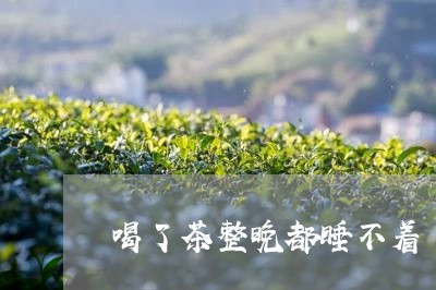 喝了茶整晚都睡不着/2023041518472