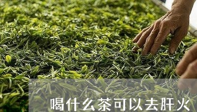 喝什么茶可以去肝火/2023041639313