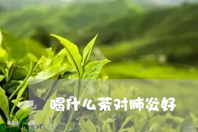 喝什么茶对肺炎好/2023032313046