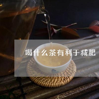 喝什么茶有利于减肥/2023041622604