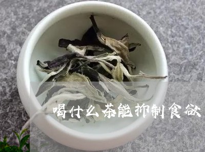 喝什么茶能抑制食欲/2023041521594