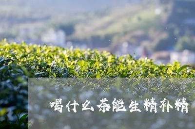 喝什么茶能生精补精/2023041529383