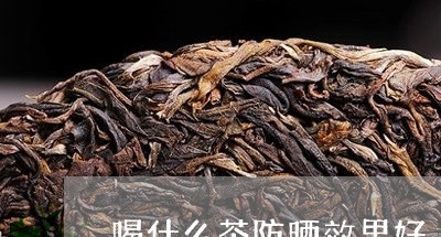 喝什么茶防晒效果好/2023041693826