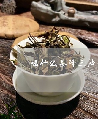 喝什么茶降三油甘脂/2023041571402