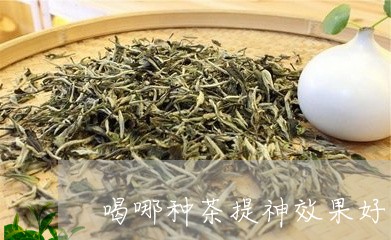 喝哪种茶提神效果好/2023041562703